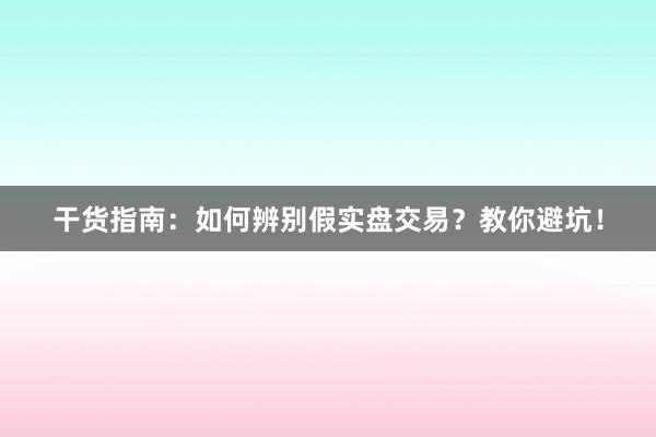 干货指南：如何辨别假实盘交易？教你避坑！