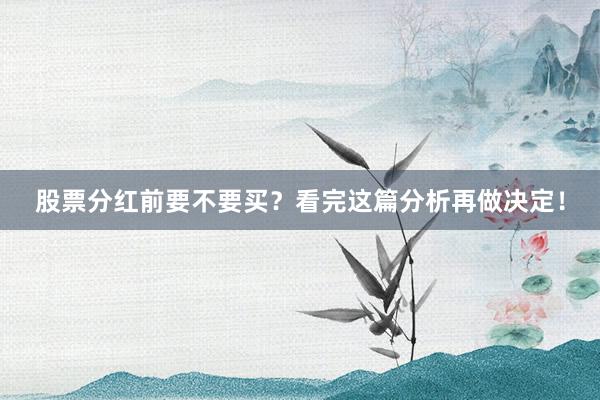 股票分红前要不要买？看完这篇分析再做决定！