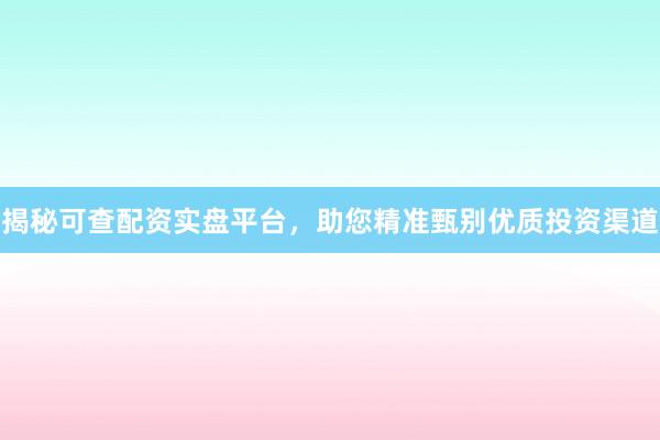 揭秘可查配资实盘平台，助您精准甄别优质投资渠道