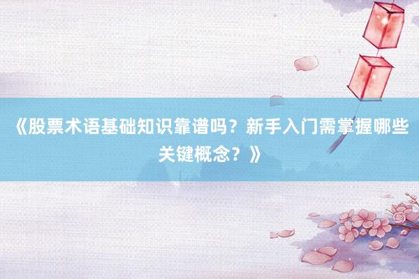 《股票术语基础知识靠谱吗？新手入门需掌握哪些关键概念？》