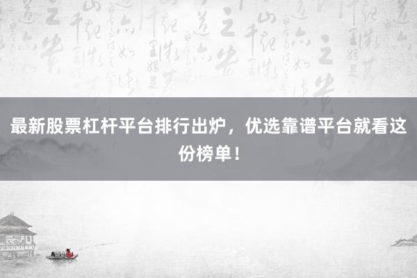 最新股票杠杆平台排行出炉，优选靠谱平台就看这份榜单！
