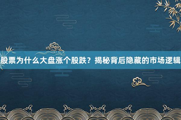 股票为什么大盘涨个股跌？揭秘背后隐藏的市场逻辑