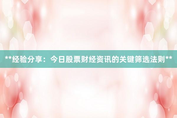 **经验分享：今日股票财经资讯的关键筛选法则**