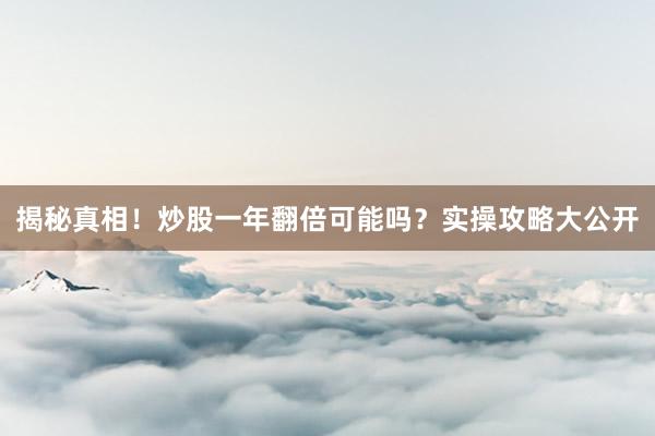 揭秘真相！炒股一年翻倍可能吗？实操攻略大公开