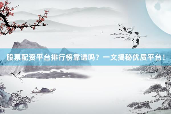 股票配资平台排行榜靠谱吗？一文揭秘优质平台！