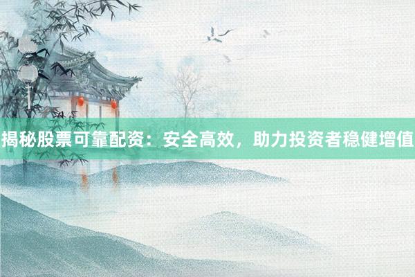 揭秘股票可靠配资：安全高效，助力投资者稳健增值