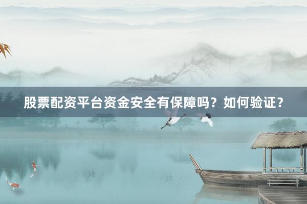 股票配资平台资金安全有保障吗？如何验证？
