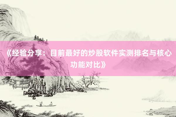 《经验分享：目前最好的炒股软件实测排名与核心功能对比》
