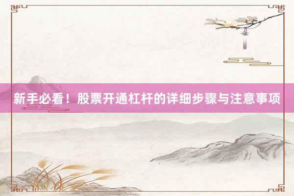 新手必看！股票开通杠杆的详细步骤与注意事项