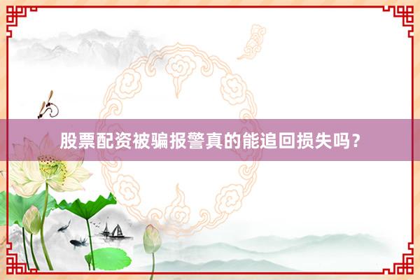 股票配资被骗报警真的能追回损失吗？
