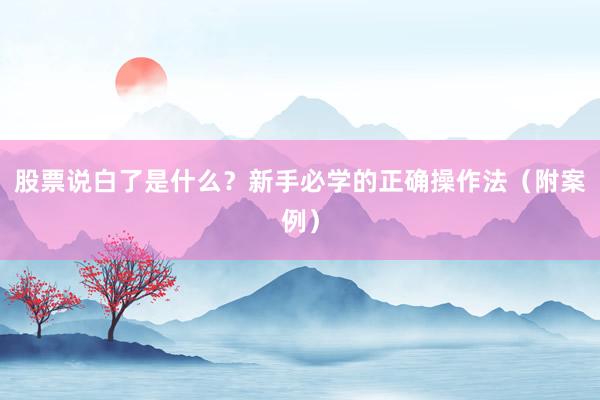 股票说白了是什么？新手必学的正确操作法（附案例）
