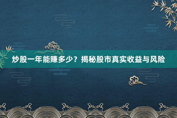 炒股一年能赚多少？揭秘股市真实收益与风险
