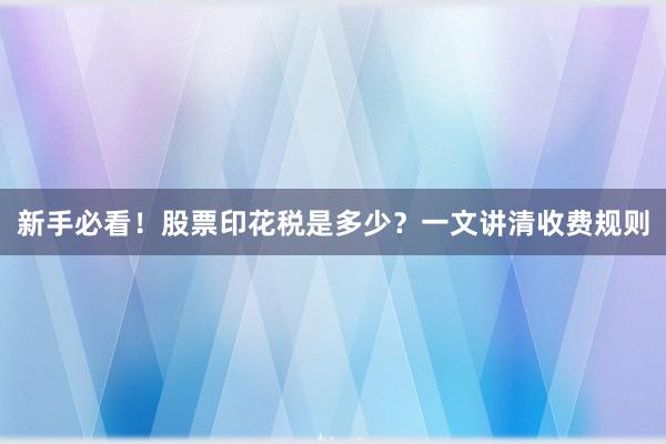 新手必看！股票印花税是多少？一文讲清收费规则