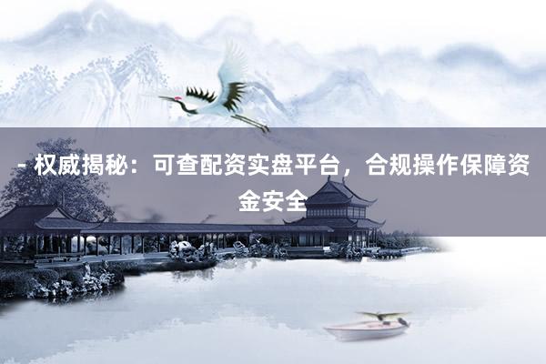 - 权威揭秘：可查配资实盘平台，合规操作保障资金安全