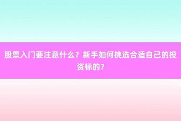 股票入门要注意什么？新手如何挑选合适自己的投资标的？