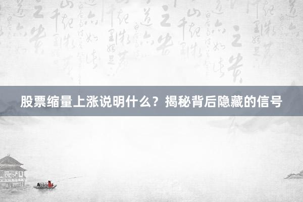 股票缩量上涨说明什么？揭秘背后隐藏的信号