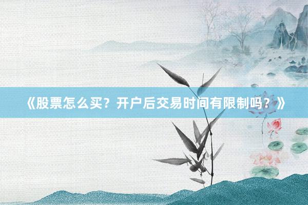 《股票怎么买？开户后交易时间有限制吗？》