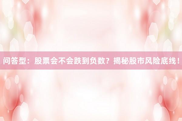 问答型：股票会不会跌到负数？揭秘股市风险底线！