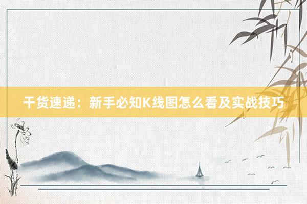 干货速递：新手必知K线图怎么看及实战技巧