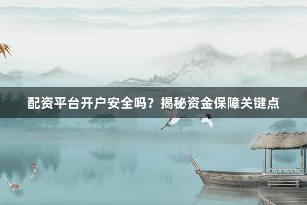 配资平台开户安全吗？揭秘资金保障关键点