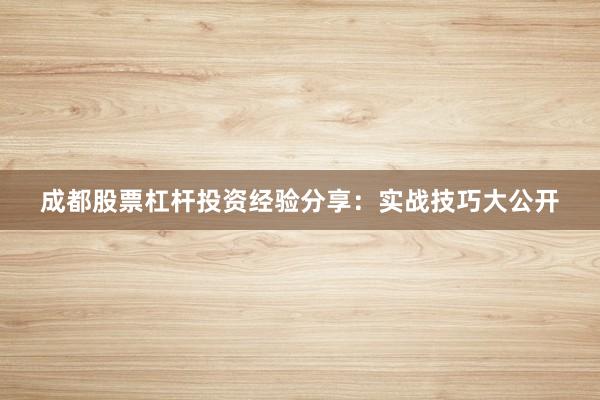 成都股票杠杆投资经验分享：实战技巧大公开