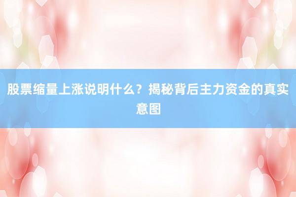 股票缩量上涨说明什么?揭秘背后主力资金的真实意图