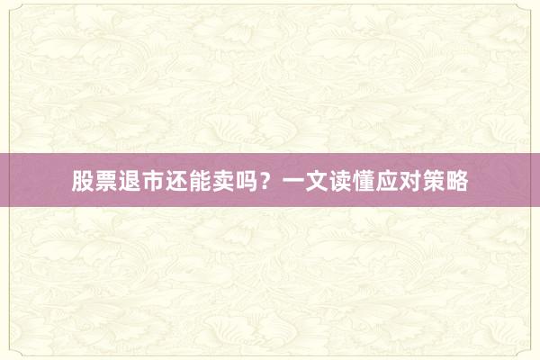 股票退市还能卖吗？一文读懂应对策略