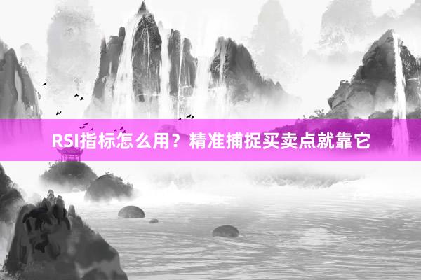 RSI指标怎么用？精准捕捉买卖点就靠它