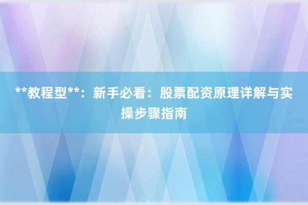 **教程型**：新手必看：股票配资原理详解与实操步骤指南