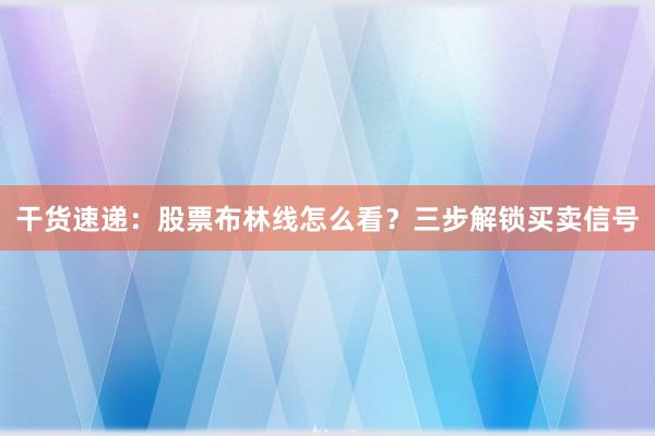 干货速递：股票布林线怎么看？三步解锁买卖信号