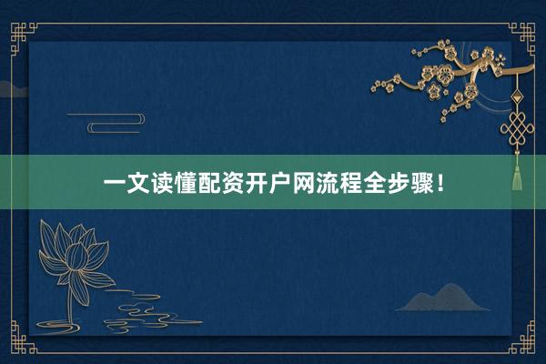 一文读懂配资开户网流程全步骤！