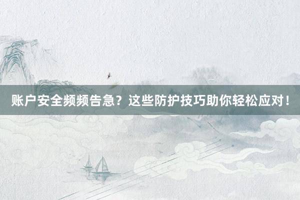 账户安全频频告急？这些防护技巧助你轻松应对！