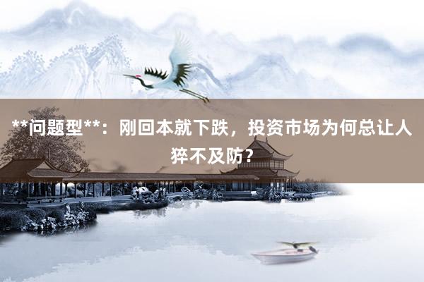**问题型**：刚回本就下跌，投资市场为何总让人猝不及防？