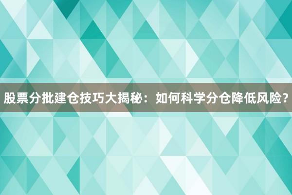 股票分批建仓技巧大揭秘：如何科学分仓降低风险？