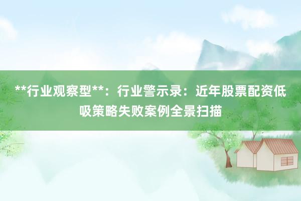 **行业观察型**：行业警示录：近年股票配资低吸策略失败案例全景扫描