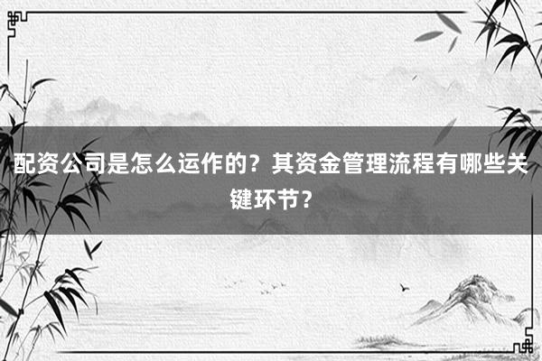配资公司是怎么运作的？其资金管理流程有哪些关键环节？