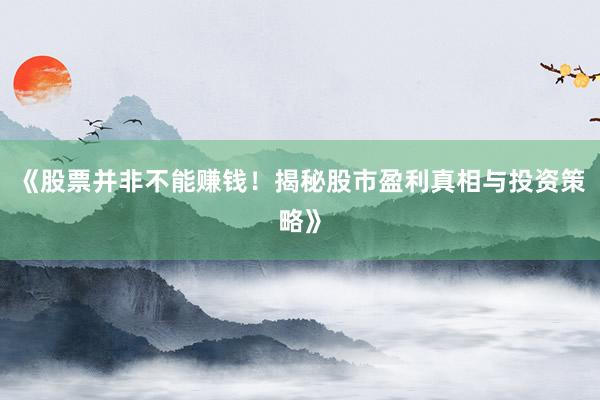 《股票并非不能赚钱！揭秘股市盈利真相与投资策略》