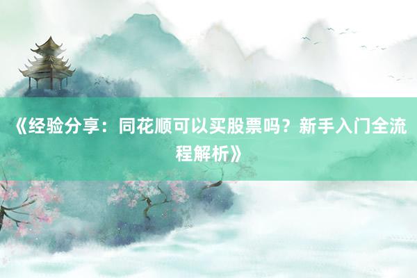 《经验分享：同花顺可以买股票吗？新手入门全流程解析》