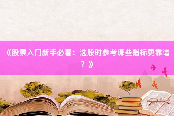 《股票入门新手必看：选股时参考哪些指标更靠谱？》