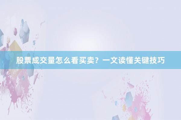股票成交量怎么看买卖？一文读懂关键技巧