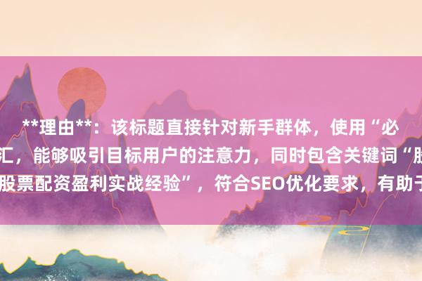 **理由**：该标题直接针对新手群体，使用“必看”和“少走弯路”等词汇，能够吸引目标用户的注意力，同时包含关键词“股票配资盈利实战经验”，符合SEO优化要求，有助于提升搜索排名和点击率。