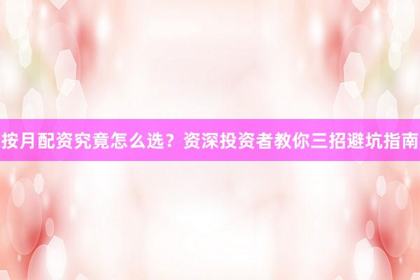 按月配资究竟怎么选？资深投资者教你三招避坑指南