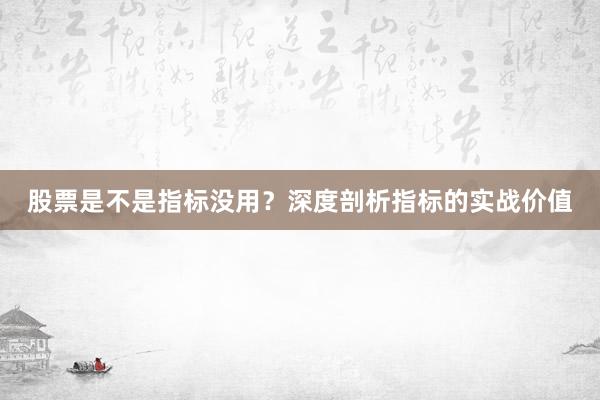 股票是不是指标没用？深度剖析指标的实战价值