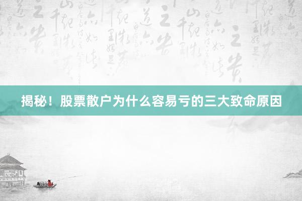 揭秘！股票散户为什么容易亏的三大致命原因