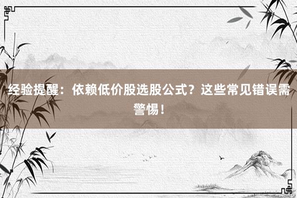 经验提醒：依赖低价股选股公式？这些常见错误需警惕！