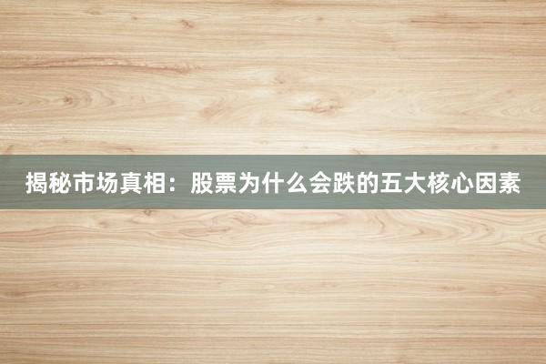 揭秘市场真相：股票为什么会跌的五大核心因素