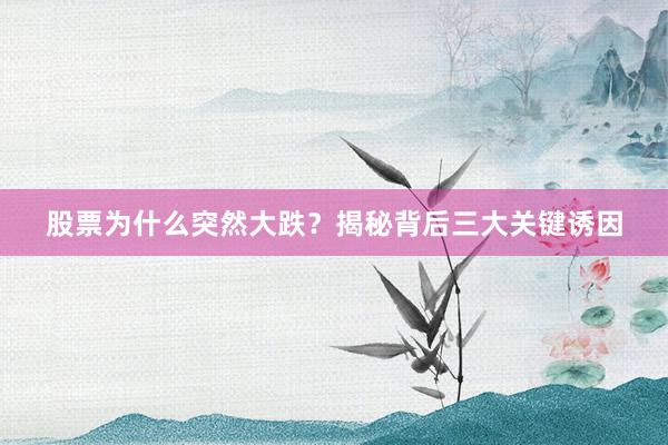 股票为什么突然大跌？揭秘背后三大关键诱因