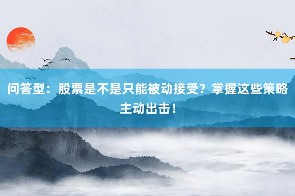 问答型：股票是不是只能被动接受？掌握这些策略主动出击！