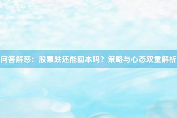 问答解惑：股票跌还能回本吗？策略与心态双重解析