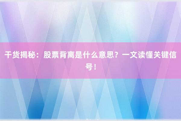 干货揭秘：股票背离是什么意思？一文读懂关键信号！
